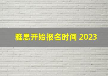 雅思开始报名时间 2023